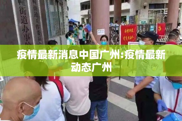 疫情最新消息中国广州:疫情最新动态广州
