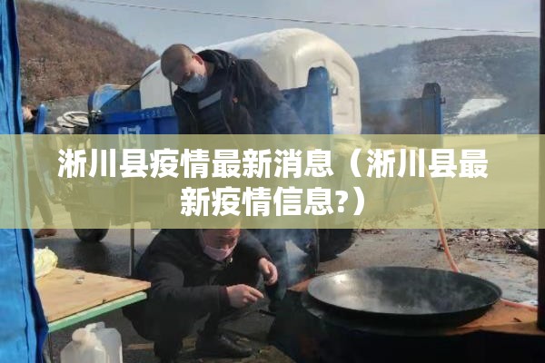 淅川县疫情最新消息（淅川县最新疫情信息?）