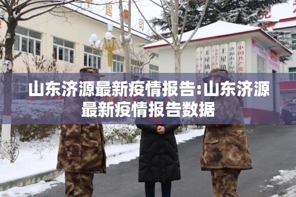 山东济源最新疫情报告:山东济源最新疫情报告数据