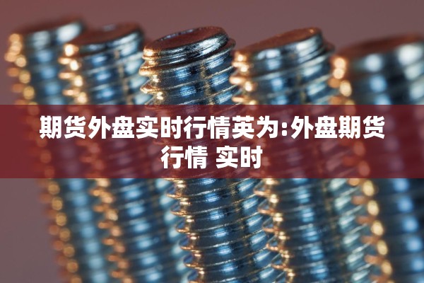 期货外盘实时行情英为:外盘期货行情 实时