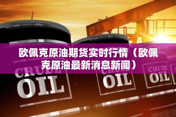 欧佩克原油期货实时行情（欧佩克原油最新消息新闻）