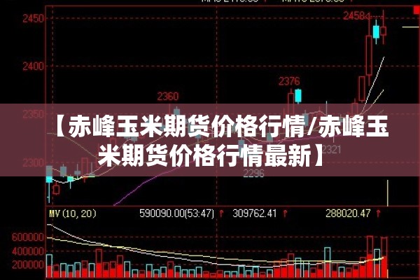【赤峰玉米期货价格行情/赤峰玉米期货价格行情最新】