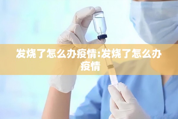发烧了怎么办疫情:发烧了怎么办 疫情