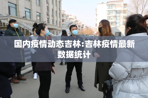 国内疫情动态吉林:吉林疫情最新数据统计