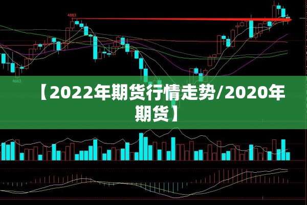 【2022年期货行情走势/2020年 期货】