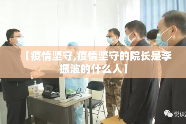 【疫情坚守,疫情坚守的院长是李振波的什么人】