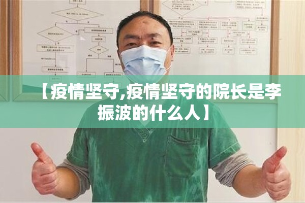 【疫情坚守,疫情坚守的院长是李振波的什么人】