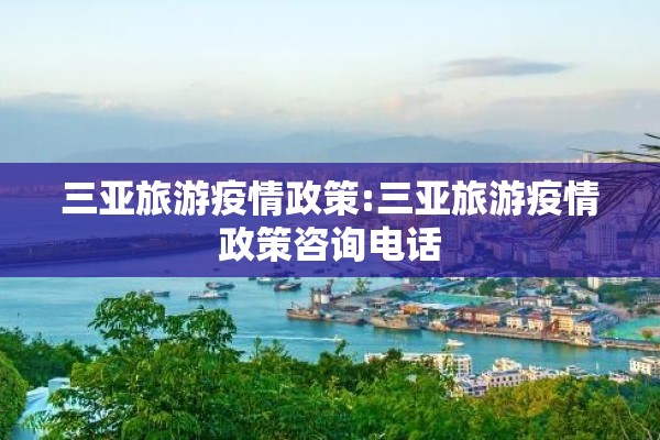 三亚旅游疫情政策:三亚旅游疫情政策咨询电话