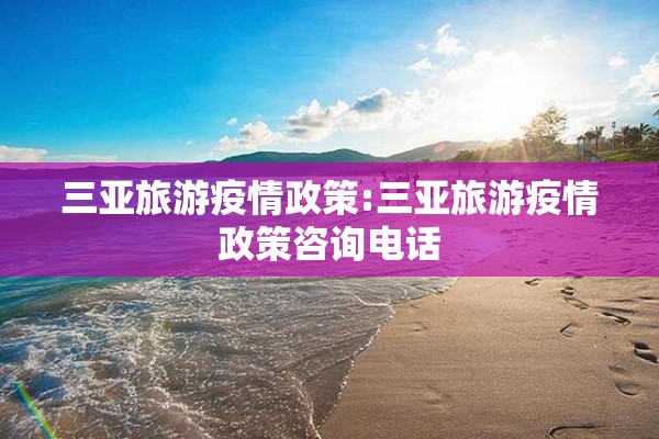 三亚旅游疫情政策:三亚旅游疫情政策咨询电话