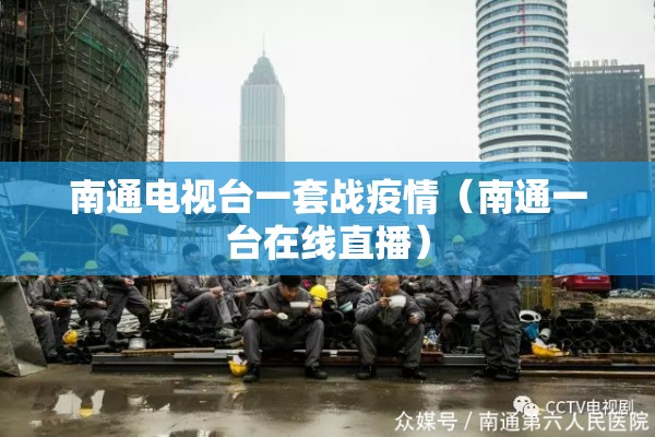 南通电视台一套战疫情（南通一台在线直播）