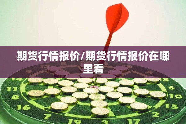 期货行情报价/期货行情报价在哪里看