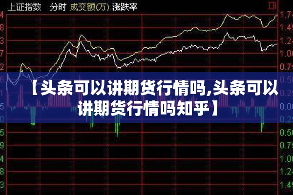 【头条可以讲期货行情吗,头条可以讲期货行情吗知乎】