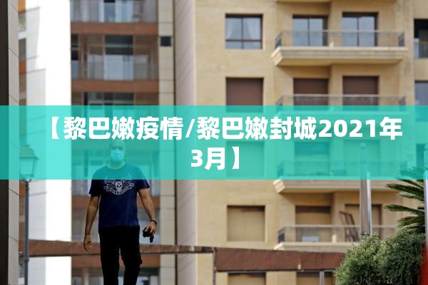 【黎巴嫩疫情/黎巴嫩封城2021年3月】