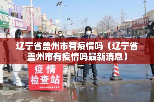 辽宁省盖州市有疫情吗（辽宁省盖州市有疫情吗最新消息）