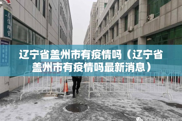 辽宁省盖州市有疫情吗（辽宁省盖州市有疫情吗最新消息）