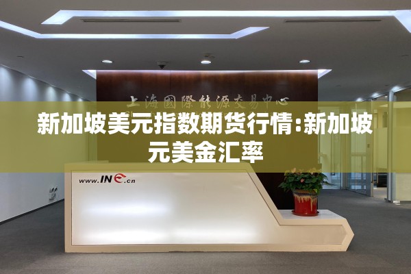 新加坡美元指数期货行情:新加坡元美金汇率
