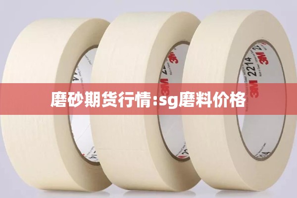 磨砂期货行情:sg磨料价格