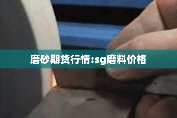 磨砂期货行情:sg磨料价格