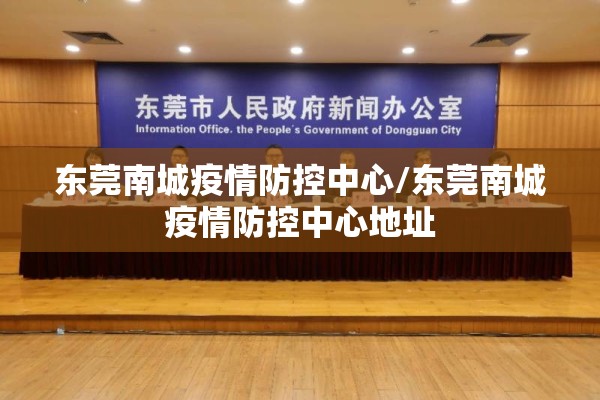 东莞南城疫情防控中心/东莞南城疫情防控中心地址