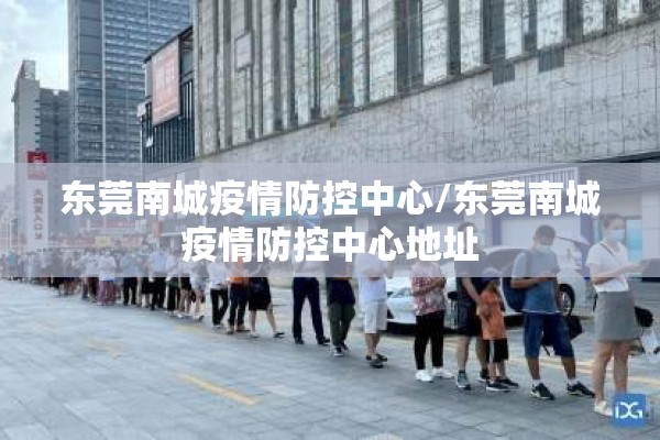 东莞南城疫情防控中心/东莞南城疫情防控中心地址