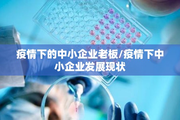 疫情下的中小企业老板/疫情下中小企业发展现状