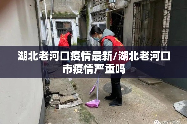 湖北老河口疫情最新/湖北老河口市疫情严重吗