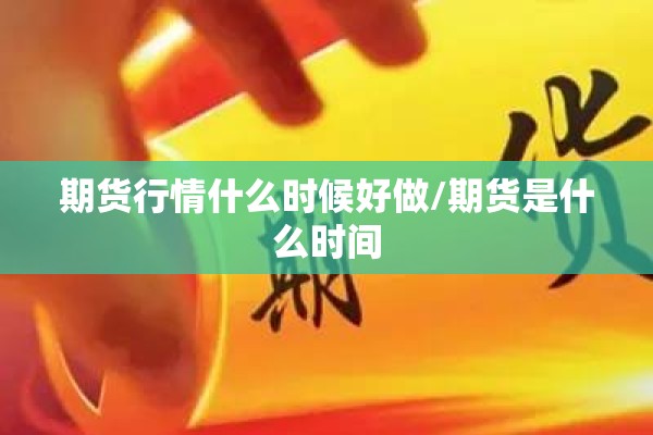 期货行情什么时候好做/期货是什么时间