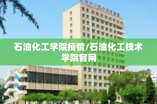 石油化工学院疫情/石油化工技术学院官网