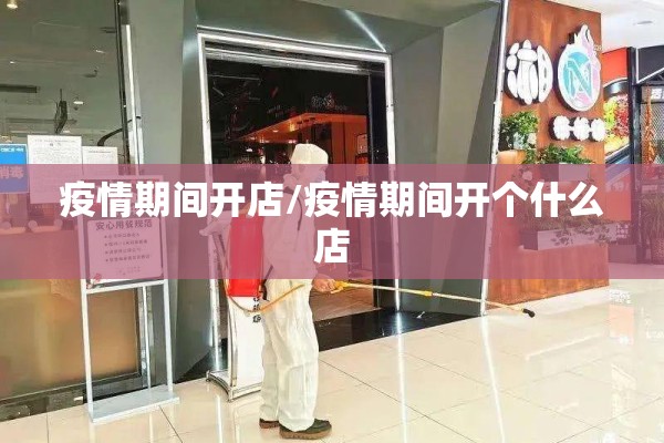 疫情期间开店/疫情期间开个什么店