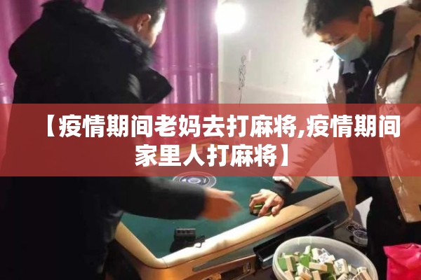 【疫情期间老妈去打麻将,疫情期间家里人打麻将】