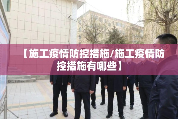 【施工疫情防控措施/施工疫情防控措施有哪些】