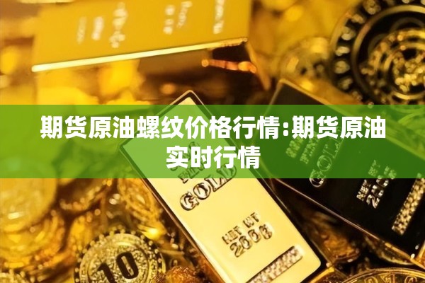 期货原油螺纹价格行情:期货原油实时行情