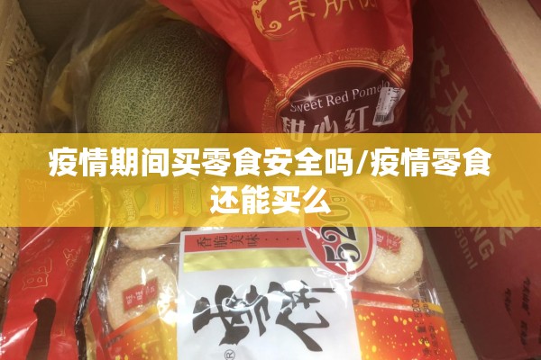 疫情期间买零食安全吗/疫情零食还能买么