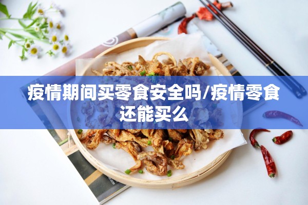 疫情期间买零食安全吗/疫情零食还能买么