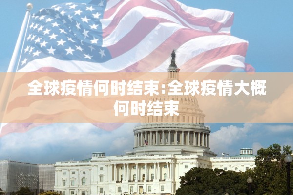 全球疫情何时结束:全球疫情大概何时结束