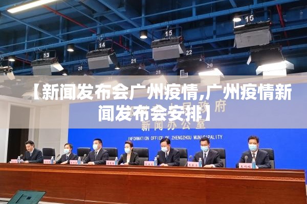 【新闻发布会广州疫情,广州疫情新闻发布会安排】