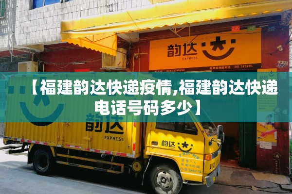 【福建韵达快递疫情,福建韵达快递电话号码多少】