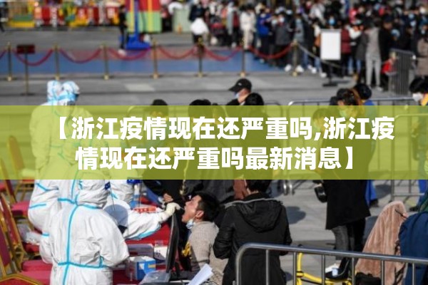 【浙江疫情现在还严重吗,浙江疫情现在还严重吗最新消息】