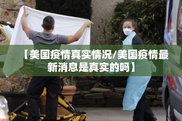 【美国疫情真实情况/美国疫情最新消息是真实的吗】
