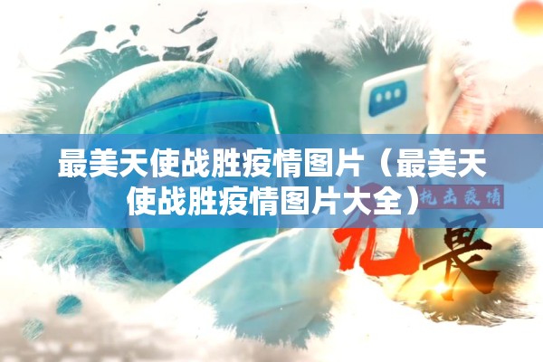 最美天使战胜疫情图片（最美天使战胜疫情图片大全）