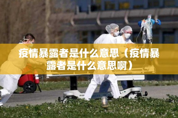 疫情暴露者是什么意思（疫情暴露者是什么意思啊）