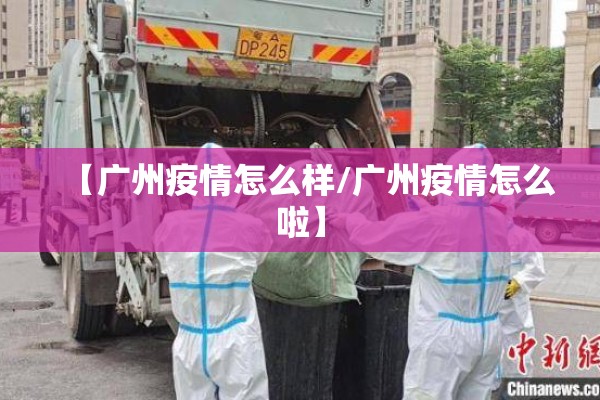 【广州疫情怎么样/广州疫情怎么啦】