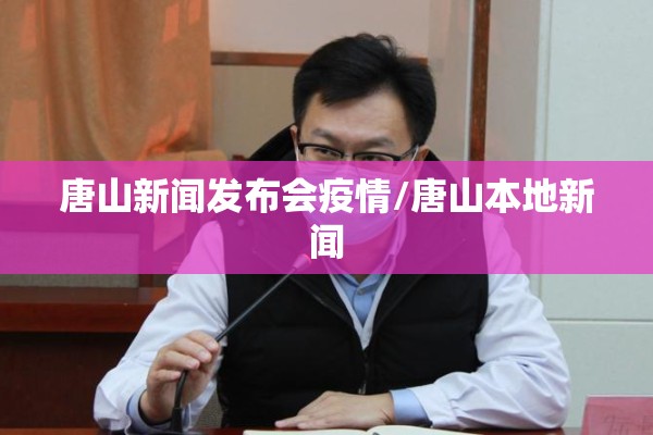 唐山新闻发布会疫情/唐山本地新闻