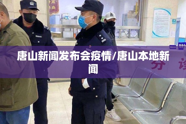 唐山新闻发布会疫情/唐山本地新闻