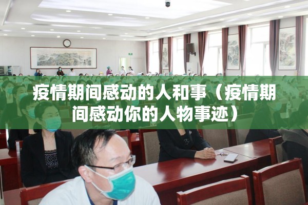 疫情期间感动的人和事（疫情期间感动你的人物事迹）
