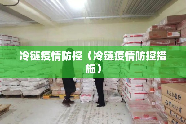 冷链疫情防控（冷链疫情防控措施）