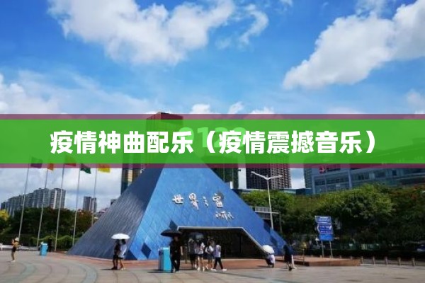 疫情神曲配乐（疫情震撼音乐）