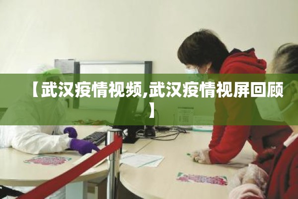 【武汉疫情视频,武汉疫情视屏回顾】
