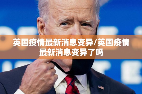英国疫情最新消息变异/英国疫情最新消息变异了吗