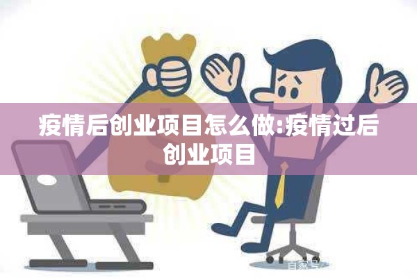 疫情后创业项目怎么做:疫情过后创业项目